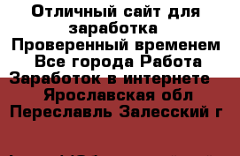 Отличный сайт для заработка. Проверенный временем. - Все города Работа » Заработок в интернете   . Ярославская обл.,Переславль-Залесский г.